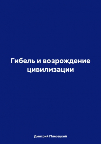 Дмитрий Плесецкий - Гибель и возрождение цивилизации