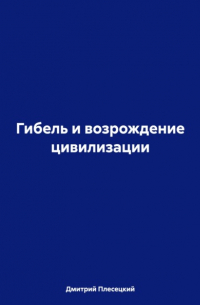 Дмитрий Плесецкий - Гибель и возрождение цивилизации