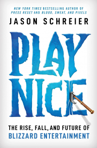 Джейсон Шрейер - Play Nice: The Rise, Fall, and Future Of Blizzard Entertainment