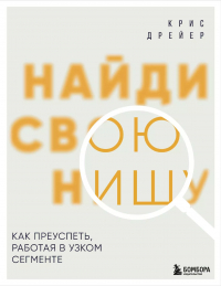 Крис Дрейер - Найди свою нишу. Как преуспеть, работая в узком сегменте