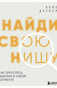 Найди свою нишу. Как преуспеть, работая в узком сегменте