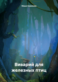 Мария Храмкова - Виварий для железных птиц