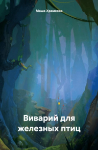 Мария Храмкова - Виварий для железных птиц