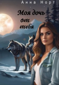 Анна Норт - Моя дочь от тебя
