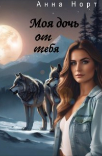 Анна Норт - Моя дочь от тебя