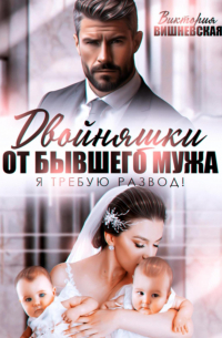 Виктория Вишневская - Двойняшки от бывшего мужа. Я требую развод!