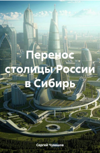 Сергей Чувашов - Перенос столицы России в Сибирь