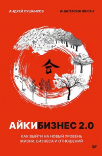 Лушников А. В. - Айкибизнес 2. 0. Как выйти на новый уровень жизни, бизнеса и отношений