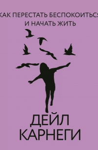 Как перестать беспокоиться и начать жить
