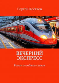 Сергей Костяев - Вечерний экспресс. Роман о любви в стихах