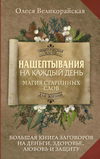 Олеся Великорайская - Нашептывания на каждый день. Магия старинных слов. Большая книга заговоров на деньги, здоровье, любовь и защиту
