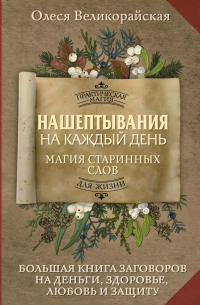 Олеся Великорайская - Нашептывания на каждый день. Магия старинных слов. Большая книга заговоров на деньги, здоровье, любовь и защиту