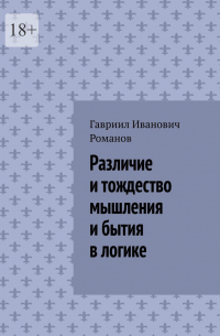 Гавриил Романов - Различие и тождество мышления и бытия в логике