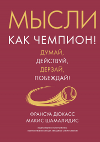  - Мысли как чемпион! Думай, действуй, дерзай, побеждай!