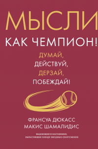  - Мысли как чемпион! Думай, действуй, дерзай, побеждай!