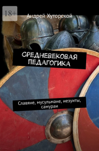 Андрей Хуторской - Средневековая педагогика. Славяне, мусульмане, иезуиты, самураи