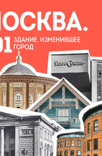 Москва: 101 здание, изменившее город. Атлас столичной архитектуры