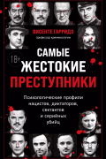 Висенте Гарридо - Самые жестокие преступники. Психологические профили нацистов, диктаторов, сектантов и серийных убийц