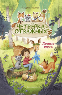 Андреа Шутце - Лесные герои. Четвёрка отважных