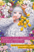 Прекрасные девушки, нежные цветы. Артбук-коллекция от известных японских художников