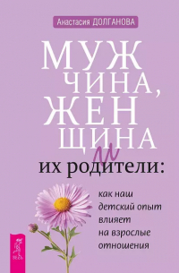 Анастасия Долганова - Мужчина, женщина и их родители: как наш детский опыт влияет на взрослые отношения