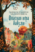 Кристен Перрин - Опасная игра бабули. Руководство по раскрытию собственного убийства