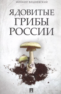 Михаил Вишневский - Ядовитые грибы России