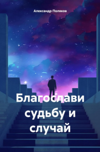 Александр Поляков - Благослави судьбу и случай