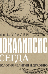 Антон Шугалей - Апокалипсис всегда. Психология религии и духовности