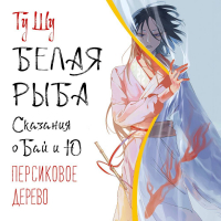 Гу Шу  - Белая рыба. Сказания о Бай и Ю. Персиковое дерево