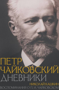  - Петр Чайковский: Дневники. Николай Кашкин: Воспоминания о П. И. Чайковском