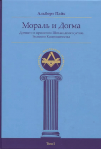 Альберт Пайк - Мораль и Догма Древнего и принятого Шотландского устава Вольного Каменщичества Южной Юрисдикции для Соединенных Штатов Америки. Том I