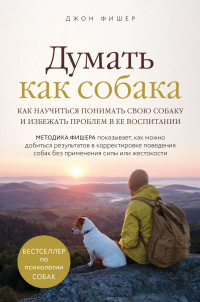 Джон Фишер - Думать как собака. Как научиться понимать свою собаку и избежать проблем в ее воспитании