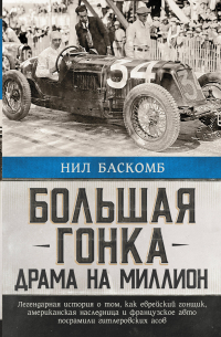 Нил Баскомб - Большая гонка: драма на миллион. Легендарная история о том, как еврейский гонщик, американская наследница и французское авто посрамили гитлеровских асов