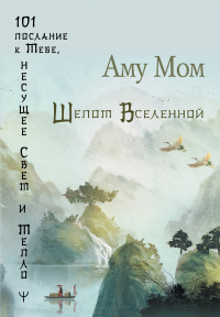 Аму Мом - Шепот Вселенной. 101 послание к Тебе, несущее Свет и Тепло