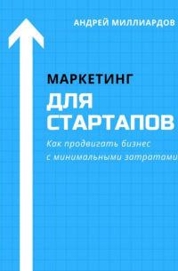 Андрей Миллиардов - Маркетинг для стартапов. Как продвигать бизнес с минимальными затратами