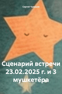 Сергей Чувашов - Сценарий встречи 23.02. 2025 г. и 3 мушкетёра
