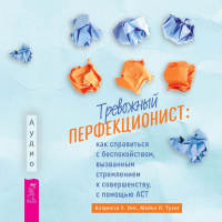  - Тревожный перфекционист. Как справиться с беспокойством, вызванным стремлением к совершенству, с помощью АСТ