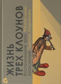  - Жизнь трех клоунов. Воспоминания трио Фрателлини, записанные Пьером Мариелем