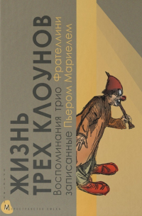 Жизнь трех клоунов. Воспоминания трио Фрателлини, записанные Пьером Мариелем