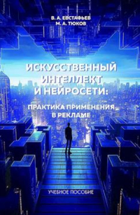 В.А.Евстафьев - Искусственный интеллект и нейросети: практика применения в рекламе. Учебное пособие. 3-е издание