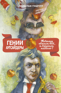 Малькольм Гладуэлл - Гении и аутсайдеры: Почему одним все, а другим ничего?