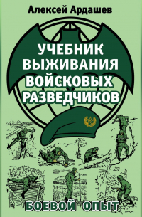 Алексей Ардашев - Учебник выживания войсковых разведчиков. Боевой опыт