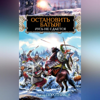Виктор Поротников - Остановить Батыя! Русь не сдается