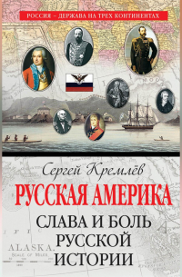 Сергей Кремлёв - Русская Америка. Слава и боль русской истории