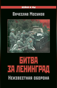 Вячеслав Мосунов - Битва за Ленинград. Неизвестная оборона