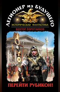 Легионер из будущего. Перейти Рубикон!