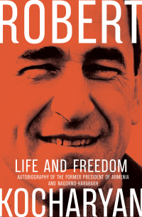 Роберт Кочарян - Life and Freedom. The autobiography of the former president of Armenia and Nagorno-Karabach