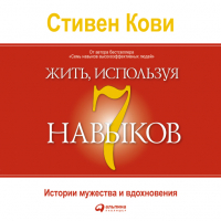 Стивен Р. Кови - Жить, используя 7 навыков: Истории мужества и вдохновения