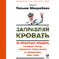 Уильям Макрейвен - Заправляй кровать: 10 простых правил, которые могут изменить твою жизнь и, возможно, весь мир